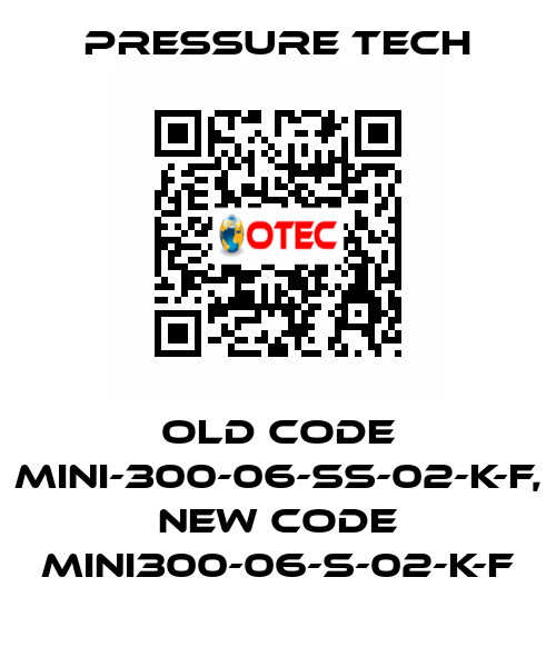 old code MINI-300-06-SS-02-K-F, new code MINI300-06-S-02-K-F Pressure Tech